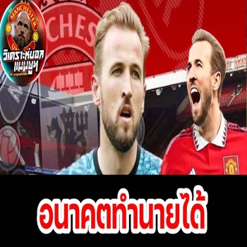 วิเคราะห์บอล แมนยูฯ เจาะ 4 เหตุการณ์ใหญ่รออุบัติหาก แฮร์รี่ เคน  ย้ายซบ ปีศาจแดง